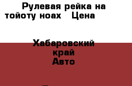 Рулевая рейка на тойоту ноах › Цена ­ 3 500 - Хабаровский край Авто » Продажа запчастей   